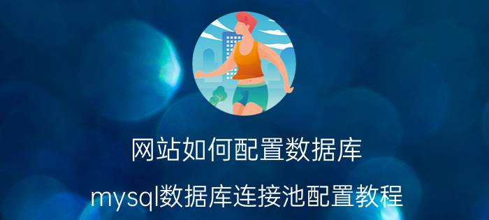 网站如何配置数据库 mysql数据库连接池配置教程？